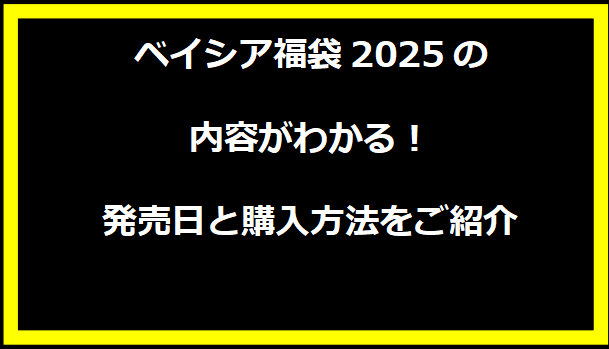 ベイシア福袋2025の内容がわかる！発売日と購入方法をご紹介