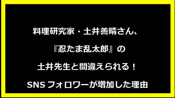 料理研究家・土井善晴さん、『忍たま乱太郎』の土井先生と間違えられる！SNSフォロワーが増加した理由