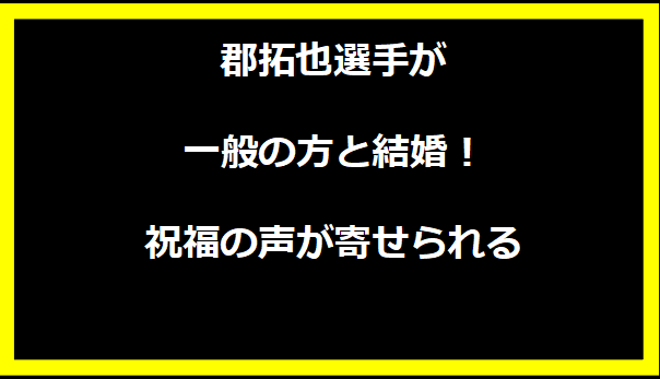 郡拓也選手が一般の方と結婚！祝福の声が寄せられる