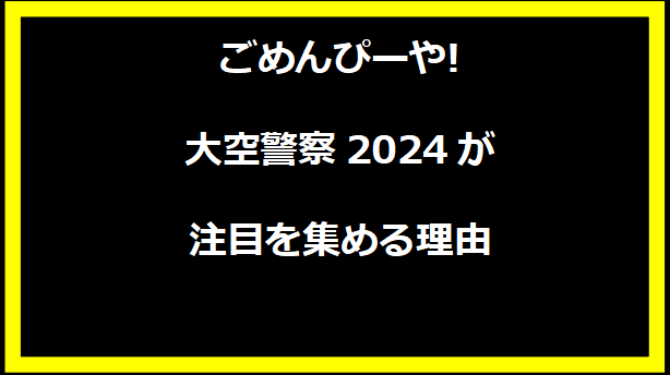 ごめんぴーや!大空警察2024が注目を集める理由