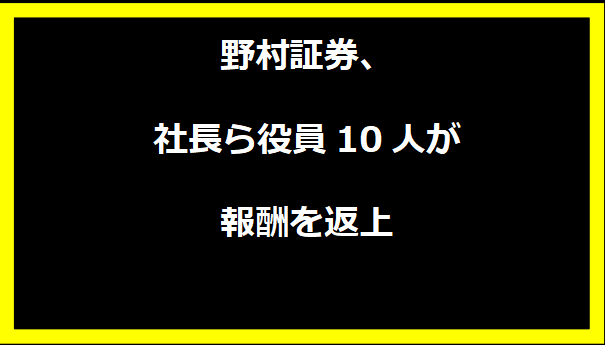 野村証券、社長ら役員10人が報酬を返上