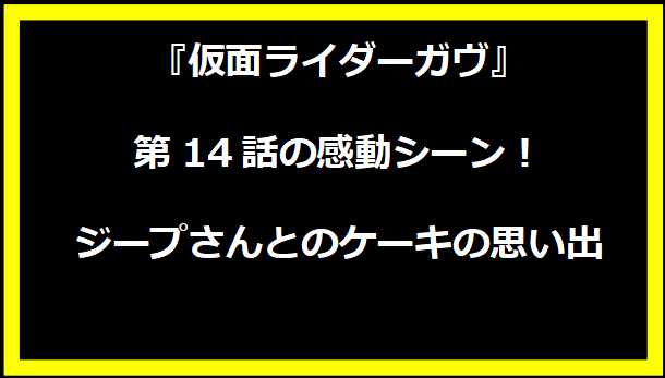 『仮面ライダーガヴ』第14話の感動シーン！ジープさんとのケーキの思い出