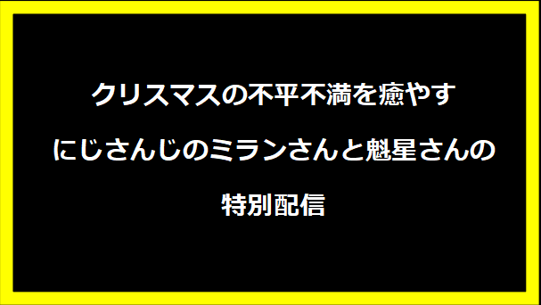 クリスマスの不平不満を癒やすにじさんじのミランさんと魁星さんの特別配信