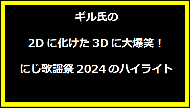 ギル氏の2Dに化けた3Dに大爆笑！にじ歌謡祭2024のハイライト