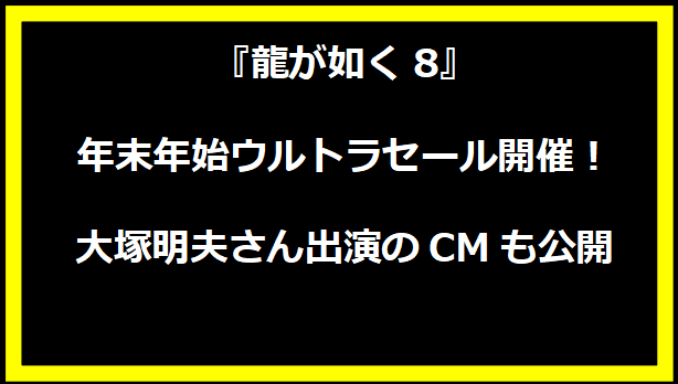 『龍が如く8』年末年始ウルトラセール開催！大塚明夫さん出演のCMも公開