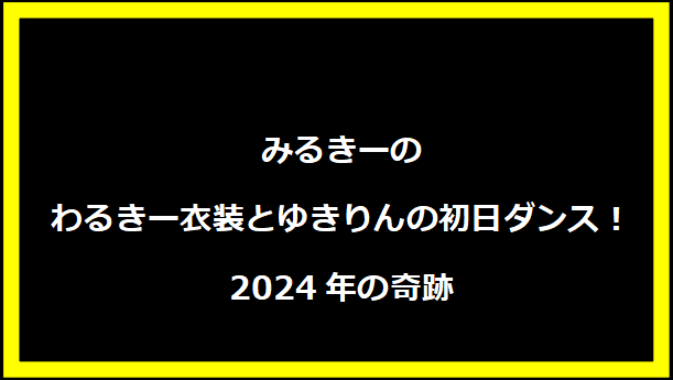 みるきーのわるきー衣装とゆきりんの初日ダンス！2024年の奇跡