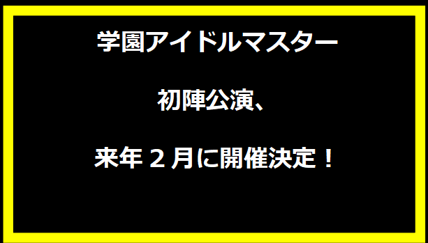 学園アイドルマスター初陣公演、来年2月に開催決定！