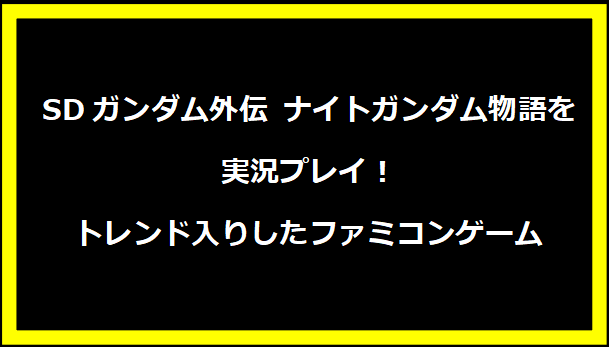 SDガンダム外伝 ナイトガンダム物語を実況プレイ！トレンド入りしたファミコンゲーム