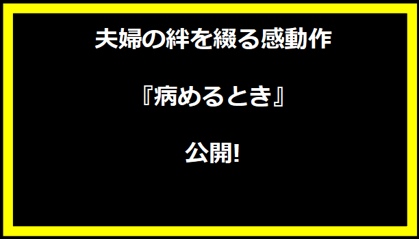 夫婦の絆を綴る感動作『病めるとき』公開!