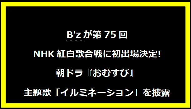 B'zが第75回NHK紅白歌合戦に初出場決定!朝ドラ『おむすび』主題歌「イルミネーション」を披露