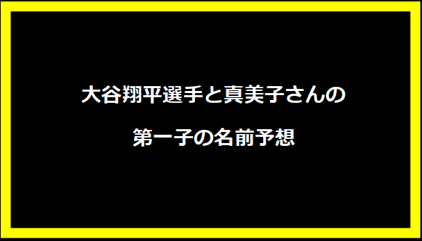 大谷翔平選手と真美子さんの第一子の名前予想