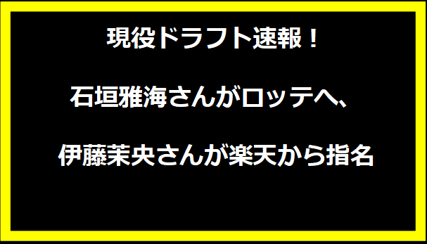 現役ドラフト速報！石垣雅海さんがロッテへ、伊藤茉央さんが楽天から指名