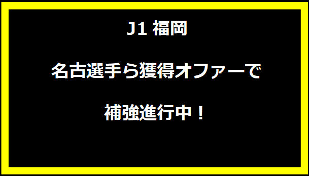 J1福岡、名古選手ら獲得オファーで補強進行中！