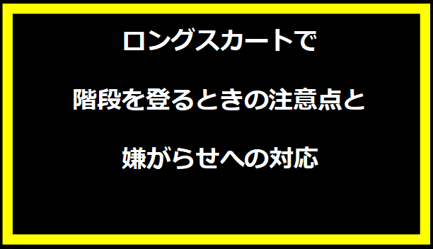 ロングスカートで階段を登るときの注意点と嫌がらせへの対応