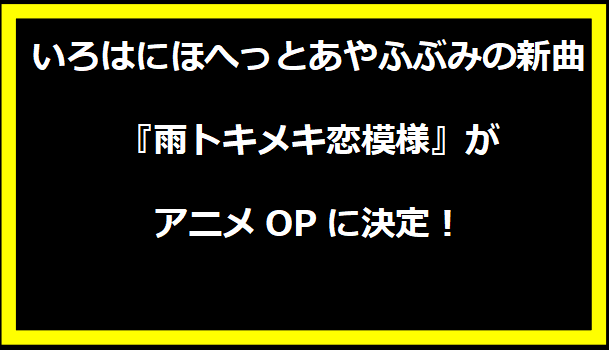 いろはにほへっとあやふぶみの新曲『雨トキメキ恋模様』がアニメOPに決定！