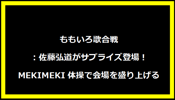 ももいろ歌合戦：佐藤弘道がサプライズ登場！MEKIMEKI体操で会場を盛り上げる