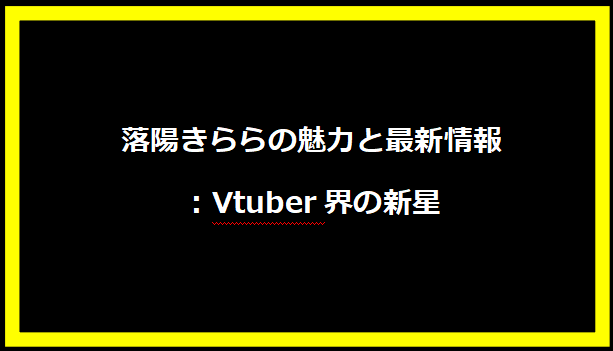 落陽きららの魅力と最新情報：Vtuber界の新星