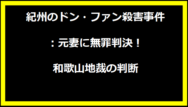 紀州のドン・ファン殺害事件：元妻に無罪判決！和歌山地裁の判断