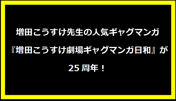 増田こうすけ先生の人気ギャグマンガ『増田こうすけ劇場ギャグマンガ日和』が25周年！