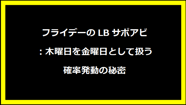 フライデーのLBサポアビ：木曜日を金曜日として扱う確率発動の秘密