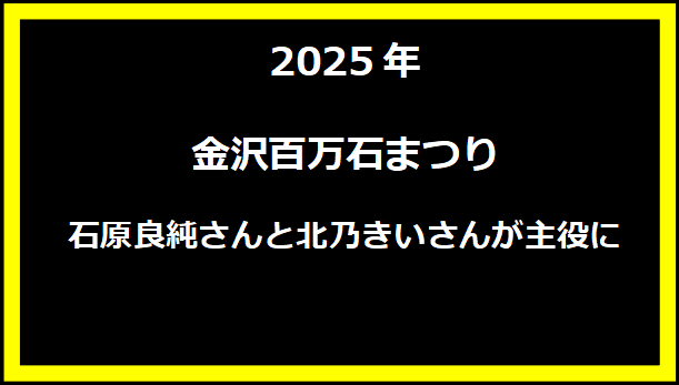 2025年金沢百万石まつり：石原良純さんと北乃きいさんが主役に