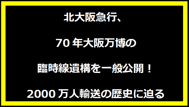 北大阪急行、70年大阪万博の臨時線遺構を一般公開！2000万人輸送の歴史に迫る