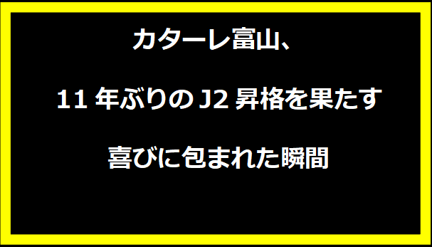 カターレ富山、11年ぶりのJ2昇格を果たす 喜びに包まれた瞬間