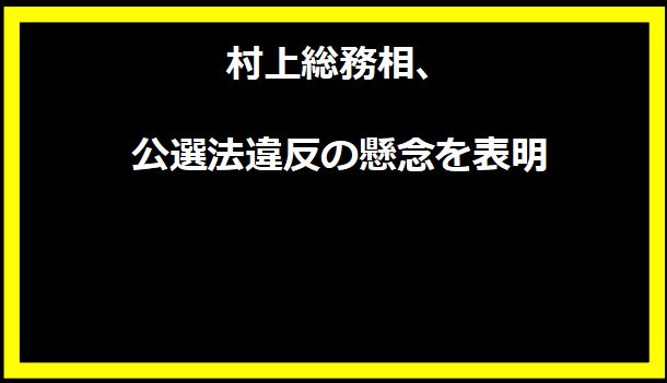 村上総務相、公選法違反の懸念を表明