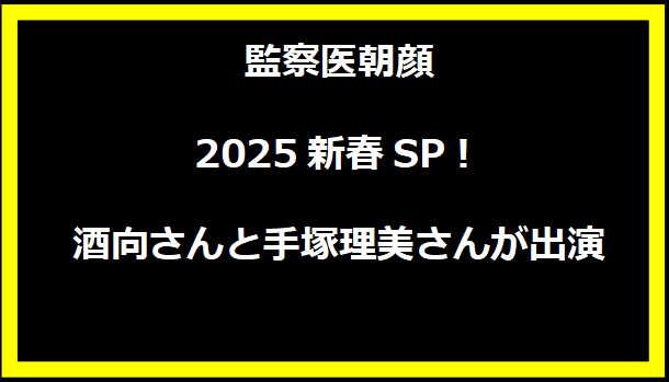 監察医朝顔2025新春SP！酒向さんと手塚理美さんが出演