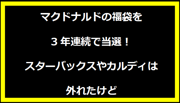 マクドナルドの福袋を3年連続で当選！スターバックスやカルディは外れたけど