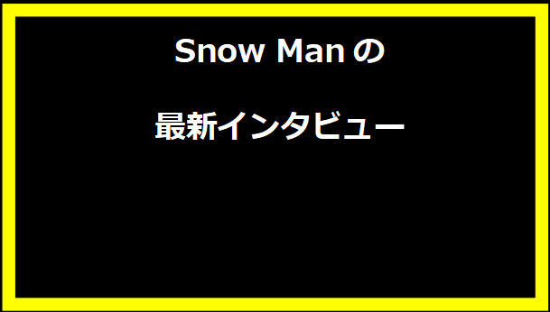 Snow Manの最新インタビュー