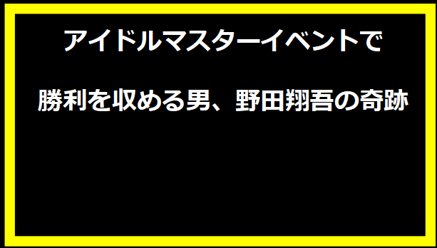 アイドルマスターイベントで勝利を収める男、野田翔吾の奇跡