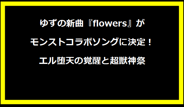 ゆずの新曲『flowers』がモンストコラボソングに決定！エル堕天の覚醒と超獣神祭