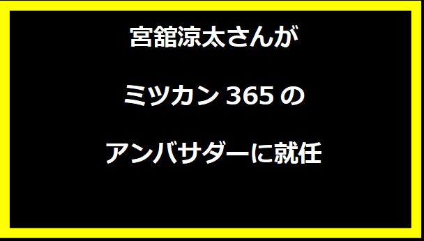 宮舘涼太さんがミツカン365のアンバサダーに就任