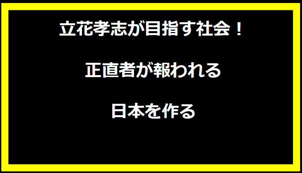 立花孝志が目指す社会！正直者が報われる日本を作る