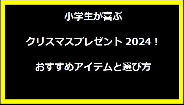 小学生が喜ぶクリスマスプレゼント2024！おすすめアイテムと選び方