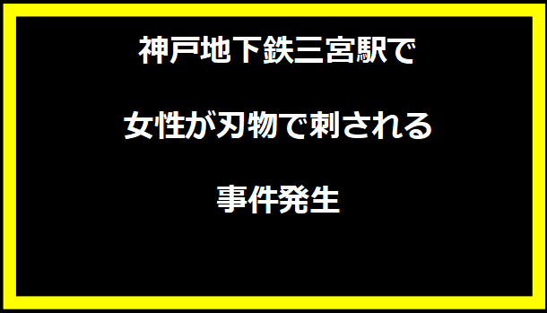 神戸地下鉄三宮駅で女性が刃物で刺される事件発生