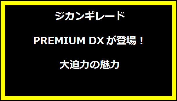 ジカンギレード PREMIUM DXが登場！大迫力の魅力