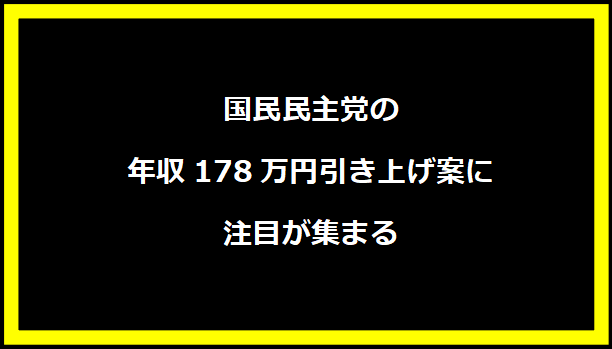 国民民主党の年収178万円引き上げ案に注目が集まる