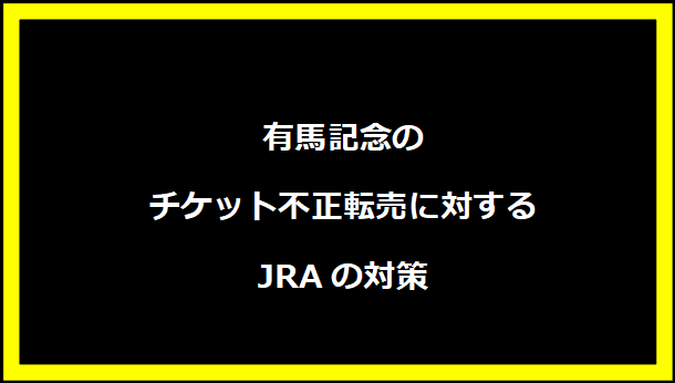 有馬記念のチケット不正転売に対するJRAの対策