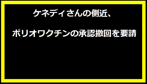 ケネディさんの側近、ポリオワクチンの承認撤回を要請