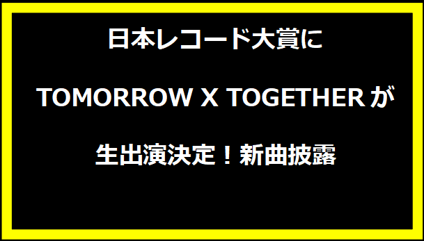 日本レコード大賞にTOMORROW X TOGETHERが生出演決定！新曲披露