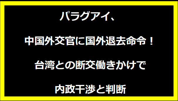 パラグアイ、中国外交官に国外退去命令！台湾との断交働きかけで内政干渉と判断