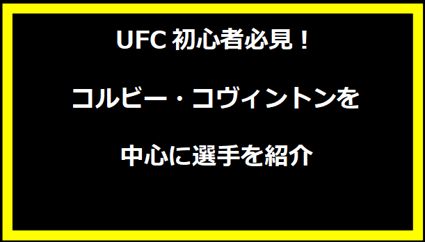 UFC初心者必見！コルビー・コヴィントンを中心に選手を紹介