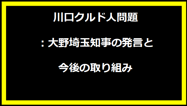 川口クルド人問題：大野埼玉知事の発言と今後の取り組み