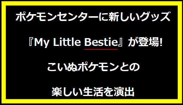 ポケモンセンターに新しいグッズ『My Little Bestie』が登場! こいぬポケモンとの楽しい生活を演出