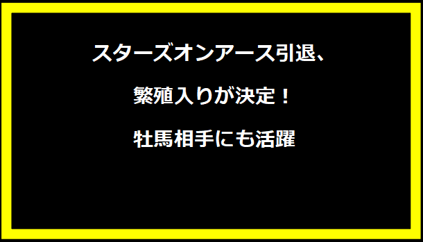 スターズオンアース引退、繁殖入りが決定！牡馬相手にも活躍