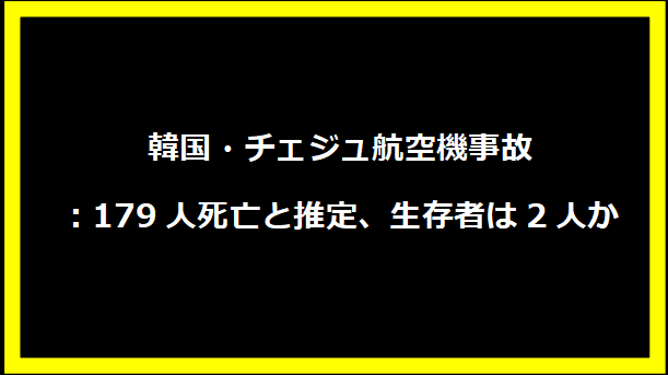 韓国・チェジュ航空機事故：179人死亡と推定、生存者は2人か