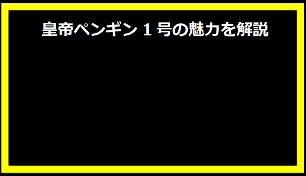 皇帝ペンギン1号の魅力を解説