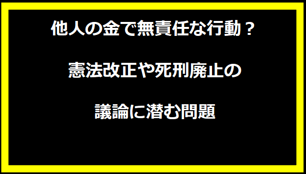 他人の金で無責任な行動？憲法改正や死刑廃止の議論に潜む問題